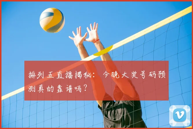 排列五直播揭秘：今晚大奖号码预测真的靠谱吗？