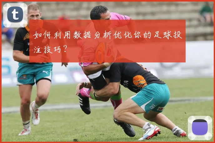 如何利用数据分析优化你的足球投注技巧？