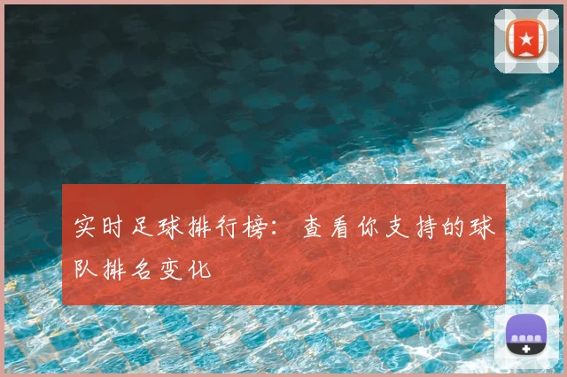 实时足球排行榜：查看你支持的球队排名变化