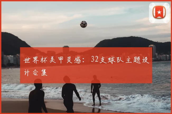 世界杯美甲灵感：32支球队主题设计合集