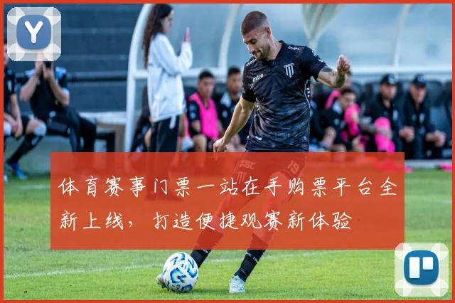 体育赛事门票一站在手购票平台全新上线，打造便捷观赛新体验