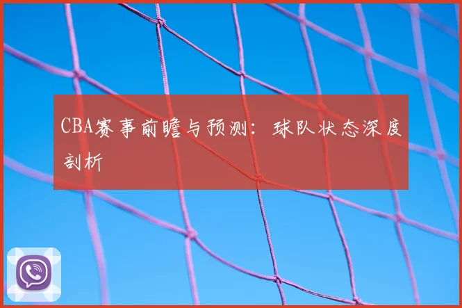 CBA赛事前瞻与预测：球队状态深度剖析