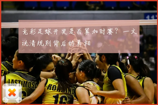 竞彩足球开奖是否算加时赛？一文说清规则背后的真相
