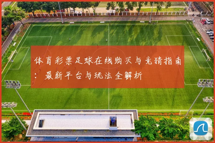 体育彩票足球在线购买与竞猜指南:最新平台与玩法全解析