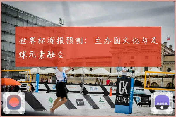 世界杯海报预测：主办国文化与足球元素融合