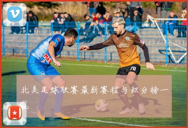 北美足球联赛最新赛程与积分榜一览