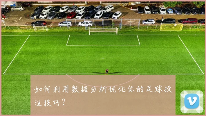 如何利用数据分析优化你的足球投注技巧？