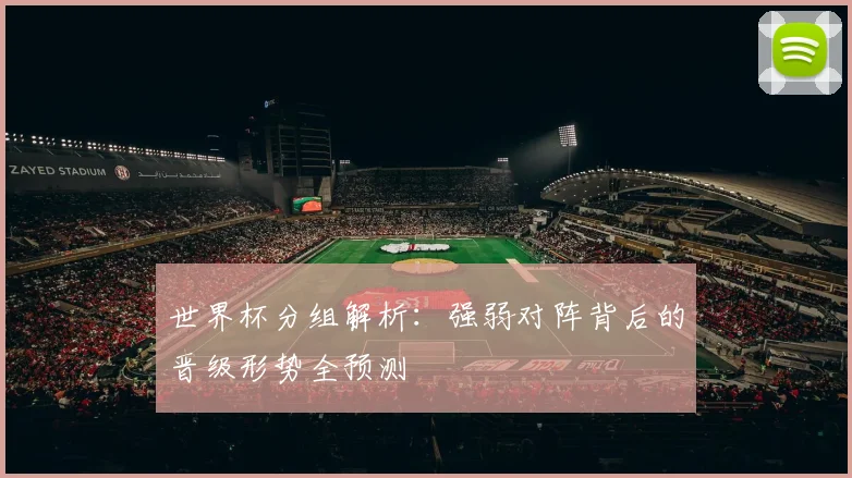 世界杯分组解析：强弱对阵背后的晋级形势全预测