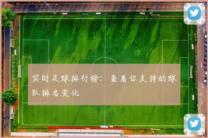 实时足球排行榜:查看你支持的球队排名变化