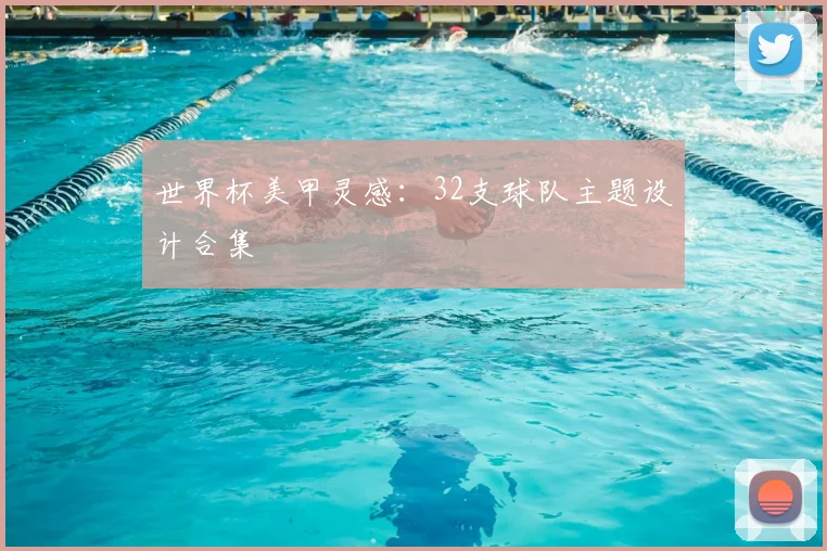 世界杯美甲灵感：32支球队主题设计合集