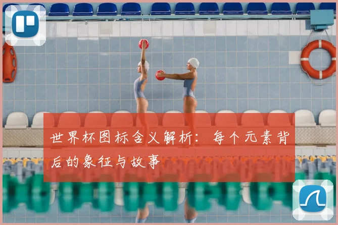 世界杯图标含义解析：每个元素背后的象征与故事